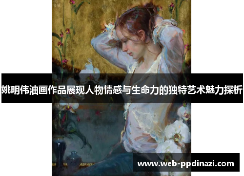 姚明伟油画作品展现人物情感与生命力的独特艺术魅力探析