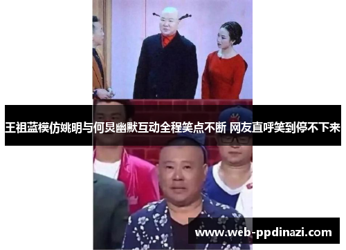 王祖蓝模仿姚明与何炅幽默互动全程笑点不断 网友直呼笑到停不下来