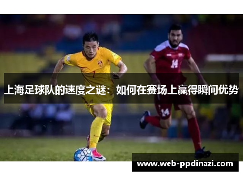 上海足球队的速度之谜：如何在赛场上赢得瞬间优势
