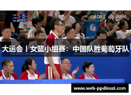 大运会丨女篮小组赛：中国队胜葡萄牙队
