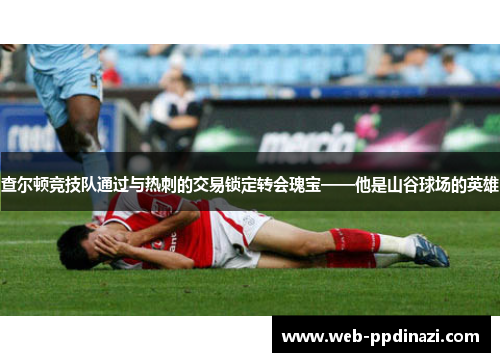 查尔顿竞技队通过与热刺的交易锁定转会瑰宝——他是山谷球场的英雄