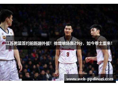 江苏男篮签约前新疆外援！他曾单场轰29分，如今卷土重来！