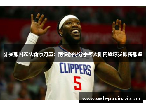 牙买加国家队新添力量：前快船得分手与太阳内线球员即将加盟