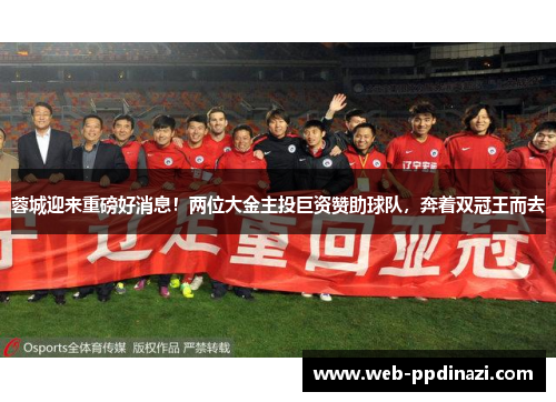 蓉城迎来重磅好消息！两位大金主投巨资赞助球队，奔着双冠王而去