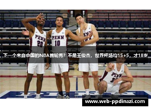 下一个来自中国的NBA首轮秀？不是王俊杰，世界杯场均15+5，才18岁